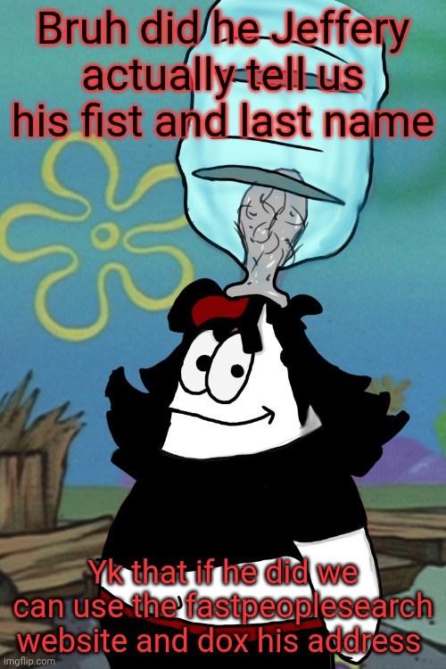 Claire head stuck in bottle | Bruh did he Jeffery actually tell us his fist and last name; Yk that if he did we can use the fastpeoplesearch website and dox his address | image tagged in claire head stuck in bottle | made w/ Imgflip meme maker