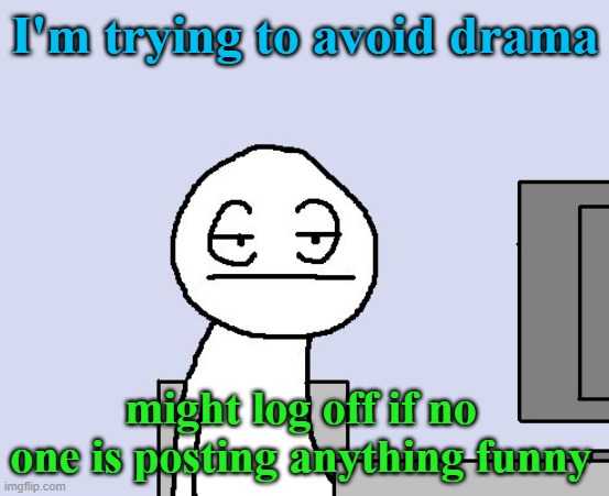 Bored of this crap | I'm trying to avoid drama; might log off if no one is posting anything funny | image tagged in bored of this crap | made w/ Imgflip meme maker