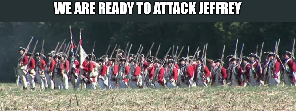 british soldiers | WE ARE READY TO ATTACK JEFFREY | image tagged in british soldiers | made w/ Imgflip meme maker