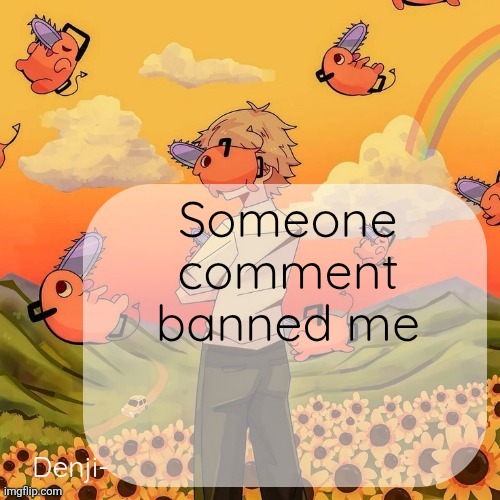 Denji announcement template | Someone comment banned me | image tagged in denji announcement template | made w/ Imgflip meme maker
