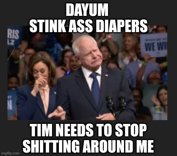DAYUM 
STINK ASS DIAPERS TIM NEEDS TO STOP SHITTING AROUND ME | made w/ Imgflip meme maker
