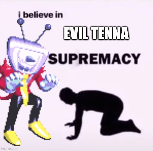 i believe in evil tenna supremacy | EVIL TENNA | image tagged in i believe in supremacy | made w/ Imgflip meme maker