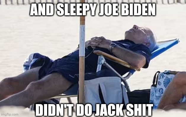 Beach Bum Biden | AND SLEEPY JOE BIDEN DIDN'T DO JACK SHIT | image tagged in beach bum biden | made w/ Imgflip meme maker