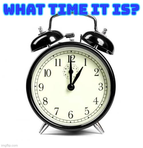 Hint: Check the gif | What time it is? | image tagged in memes,alarm clock | made w/ Imgflip meme maker