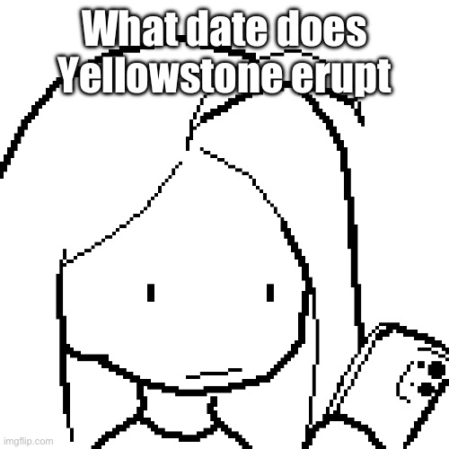viyaura pixel art | What date does Yellowstone erupt | image tagged in viyaura pixel art | made w/ Imgflip meme maker
