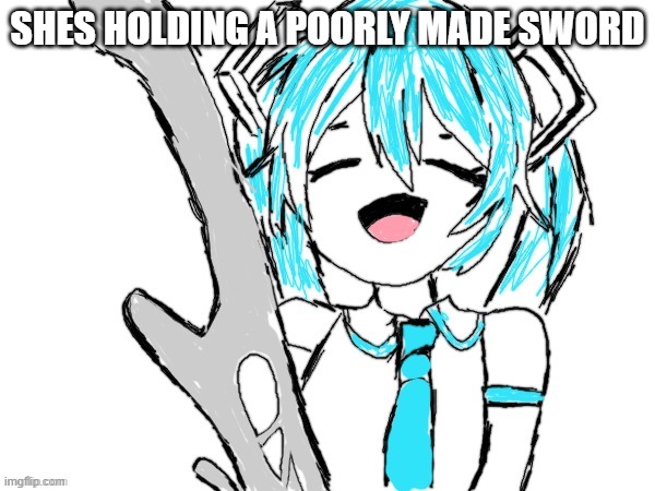 miku | SHES HOLDING A POORLY MADE SWORD | image tagged in miku | made w/ Imgflip meme maker