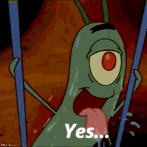 Bro, who made this template? Y'all better caption it. | image tagged in thirsty plankton | made w/ Imgflip meme maker