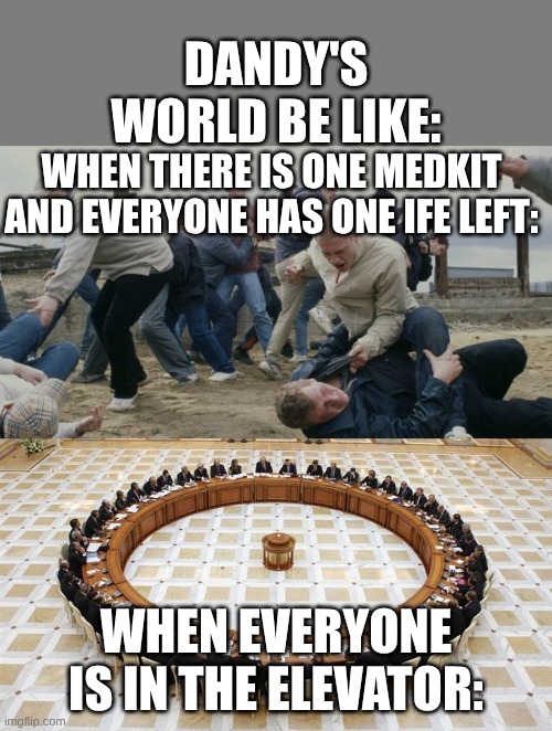 It's pure chaos and I LOVE IT | DANDY'S WORLD BE LIKE:; WHEN THERE IS ONE MEDKIT AND EVERYONE HAS ONE IFE LEFT:; WHEN EVERYONE IS IN THE ELEVATOR: | image tagged in men discussing men fighting | made w/ Imgflip meme maker