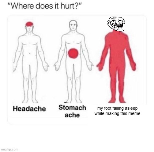 i can't feel my foot | my foot falling asleep while making this meme | image tagged in where does it hurt,ouch,oof | made w/ Imgflip meme maker