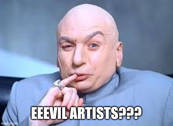 Evil artists | EEEVIL ARTISTS??? | image tagged in dr evil pinky | made w/ Imgflip meme maker