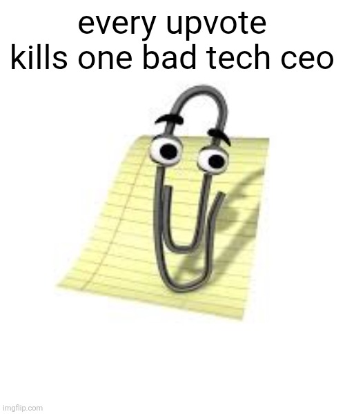 Clippy | every upvote kills one bad tech ceo | image tagged in clippy | made w/ Imgflip meme maker