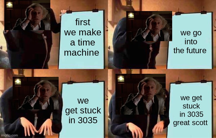 Gru's Plan | first we make a time machine; we go into the future; we get stuck in 3035; we get stuck in 3035 great scott | image tagged in memes,gru's plan | made w/ Imgflip meme maker