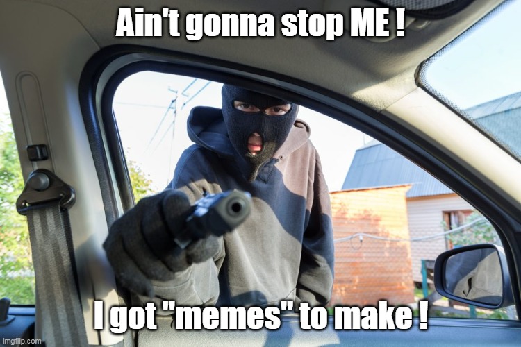 Ain't gonna stop ME ! I got "memes" to make ! | made w/ Imgflip meme maker