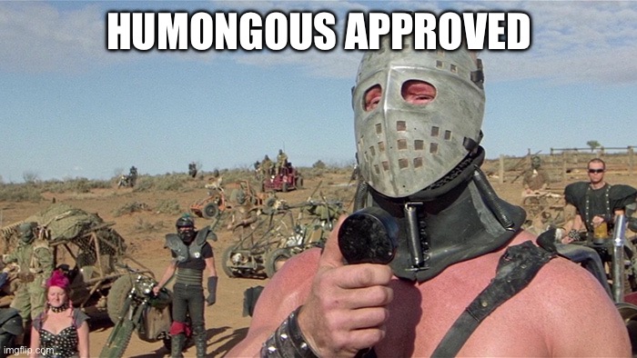 Humungus Mad Max Road Warrior | HUMONGOUS APPROVED | image tagged in humungus mad max road warrior | made w/ Imgflip meme maker