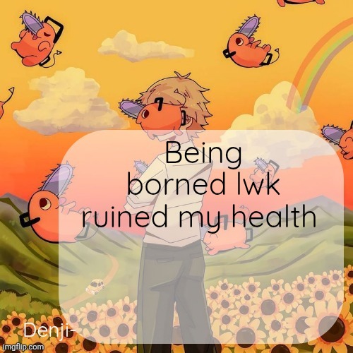 Denji announcement template | Being borned lwk ruined my health | image tagged in denji announcement template | made w/ Imgflip meme maker
