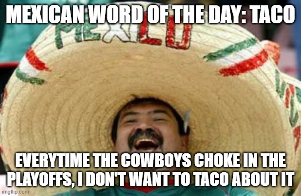 mexican word of the day | MEXICAN WORD OF THE DAY: TACO; EVERYTIME THE COWBOYS CHOKE IN THE PLAYOFFS, I DON'T WANT TO TACO ABOUT IT | image tagged in dallas cowboys,memes,mexican word of the day,funny,nfl | made w/ Imgflip meme maker