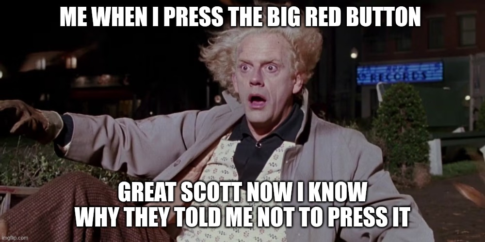 doc | ME WHEN I PRESS THE BIG RED BUTTON; GREAT SCOTT NOW I KNOW WHY THEY TOLD ME NOT TO PRESS IT | image tagged in doc | made w/ Imgflip meme maker