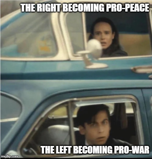 Lot has changed in 25 years | THE RIGHT BECOMING PRO-PEACE; THE LEFT BECOMING PRO-WAR | image tagged in cars passing each other,liberal hypocrisy,leftist warhawks,democrats,warhawks,donald trump | made w/ Imgflip meme maker