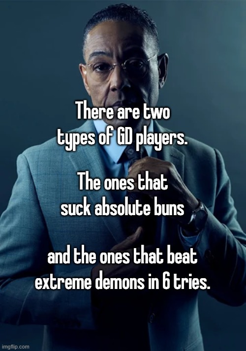 There are two types of GD players. The ones that suck absolute buns; and the ones that beat extreme demons in 6 tries. | made w/ Imgflip meme maker