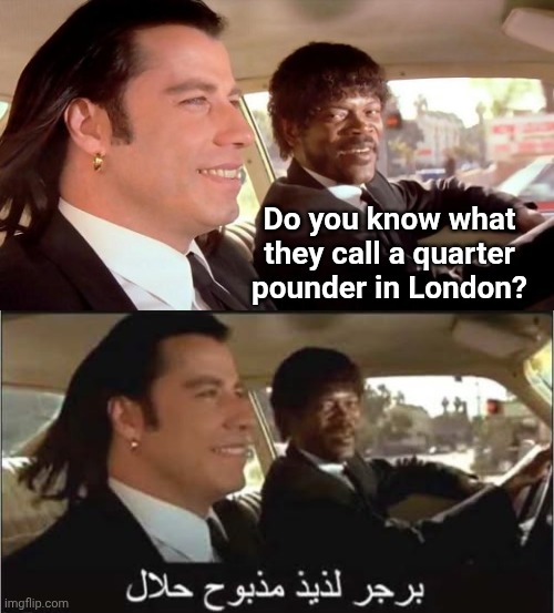 Do you know what they call a quarter pounder in London? | image tagged in pulp fiction - royale with cheese | made w/ Imgflip meme maker