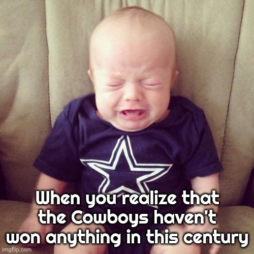 Cowboys Fans | When you realize that the Cowboys haven't won anything in this century | image tagged in cowboys fans | made w/ Imgflip meme maker