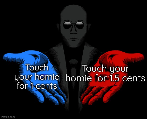 Red or Blue Pill you live and learn | Touch your homie for 1.5 cents; Touch your homie for 1 cents | image tagged in red or blue pill you live and learn | made w/ Imgflip meme maker