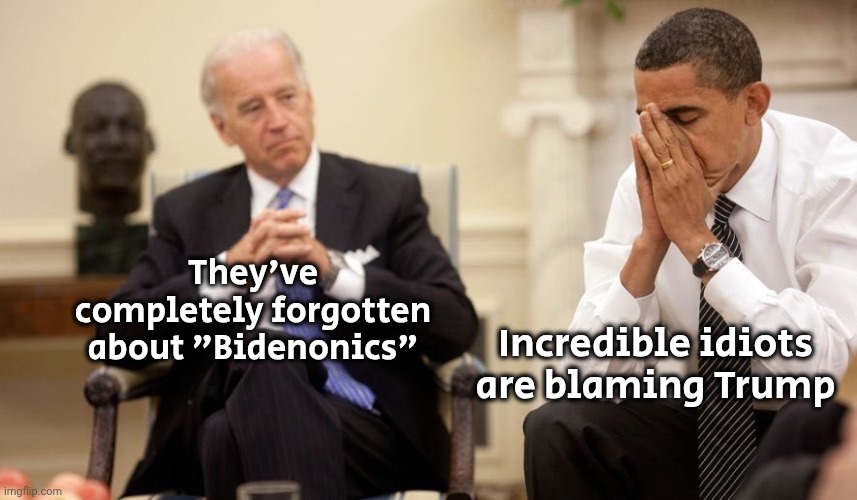 Biden Obama | They've completely forgotten about "Bidenonics" Incredible idiots are blaming Trump | image tagged in biden obama | made w/ Imgflip meme maker
