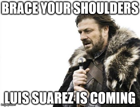 Brace Yourselves X is Coming Meme | BRACE YOUR SHOULDERS LUIS SUAREZ IS COMING | image tagged in memes,brace yourselves x is coming | made w/ Imgflip meme maker