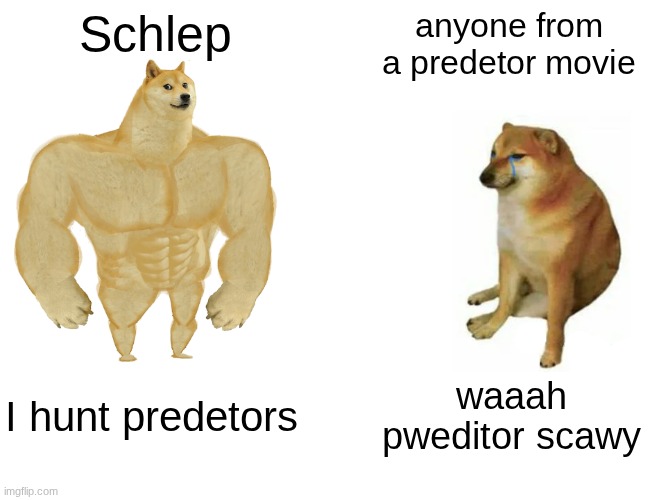 Buff Doge vs. Cheems Meme | Schlep; anyone from a predetor movie; I hunt predetors; waaah pweditor scawy | image tagged in memes,buff doge vs cheems | made w/ Imgflip meme maker