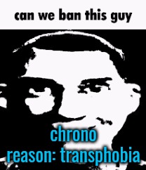 why do we even let transphobic "people" stay here anyway | chrono
reason: transphobia | image tagged in can we ban this guy | made w/ Imgflip meme maker