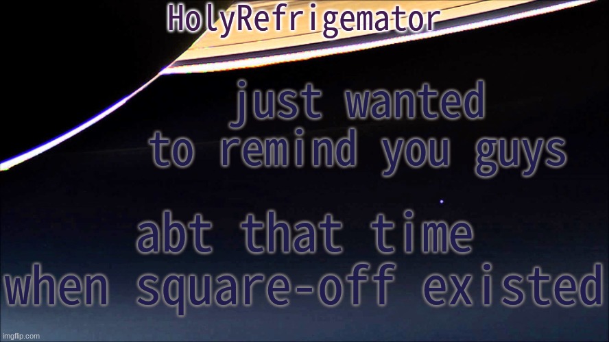 goon crust | just wanted to remind you guys; abt that time when square-off existed | image tagged in holyrefrigemator temp | made w/ Imgflip meme maker