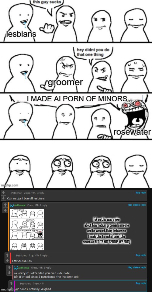 (ok so this was a joke about how radium groomed someone and he was not liking lesbians so I made this to make fun of the situation BUT ITS NOT SERIOUS WE GOOD) | made w/ Imgflip meme maker