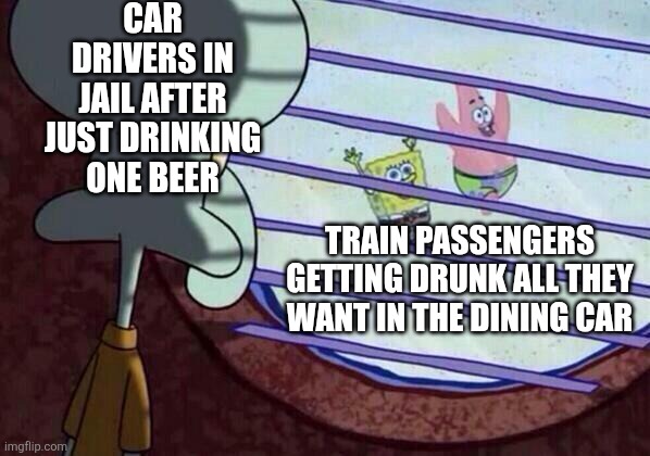 You actually do have more freedom to travel on trains than driving | CAR DRIVERS IN JAIL AFTER JUST DRINKING ONE BEER; TRAIN PASSENGERS GETTING DRUNK ALL THEY WANT IN THE DINING CAR | image tagged in squidward window,trains,transport,cars | made w/ Imgflip meme maker