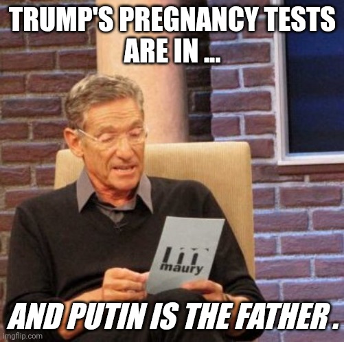 Putin is the daddy | TRUMP'S PREGNANCY TESTS
ARE IN ... AND PUTIN IS THE FATHER . | image tagged in memes,maury lie detector | made w/ Imgflip meme maker