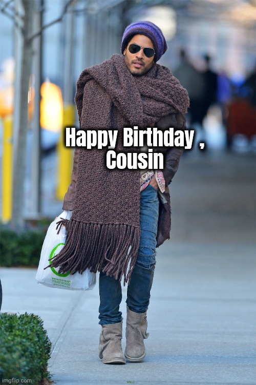 Lenny Kravitz Big Scarf | Happy Birthday ,
Cousin | image tagged in lenny kravitz big scarf | made w/ Imgflip meme maker