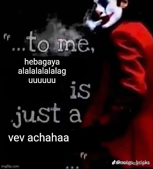 To me X is just a X | hebagaya alalalalalalag uuuuuu; vev achahaa | image tagged in to me x is just a x | made w/ Imgflip meme maker