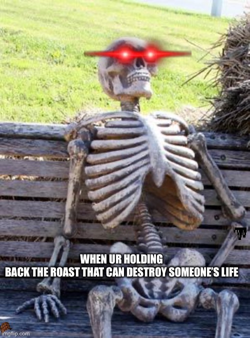 Roast battle skeleton | WHEN UR HOLDING BACK THE ROAST THAT CAN DESTROY SOMEONE’S LIFE | image tagged in memes,waiting skeleton | made w/ Imgflip meme maker