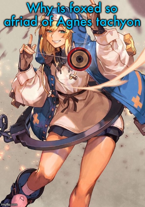 Bridget guilty gear | Why is foxed so afriad of Agnes tachyon | image tagged in bridget guilty gear | made w/ Imgflip meme maker