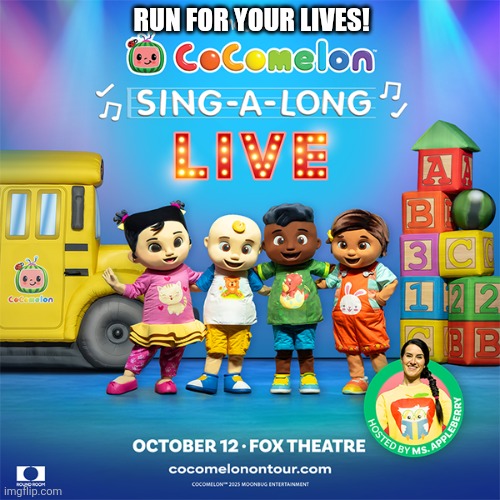 Run for your lives | RUN FOR YOUR LIVES! | image tagged in cocomelon,fox theater,2025,run for your life | made w/ Imgflip meme maker
