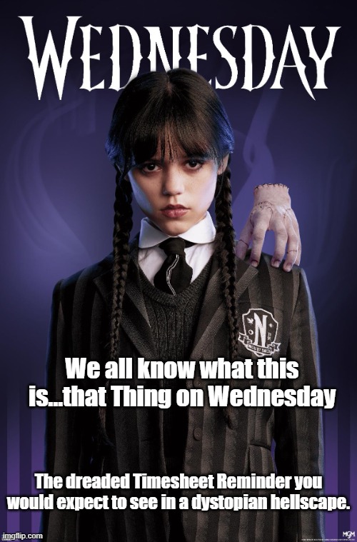 The Wednesday Timesheet Reminder | We all know what this is...that Thing on Wednesday; The dreaded Timesheet Reminder you would expect to see in a dystopian hellscape. | image tagged in wednesday addams,jenna ortega,timesheet reminder,wednesday thing | made w/ Imgflip meme maker