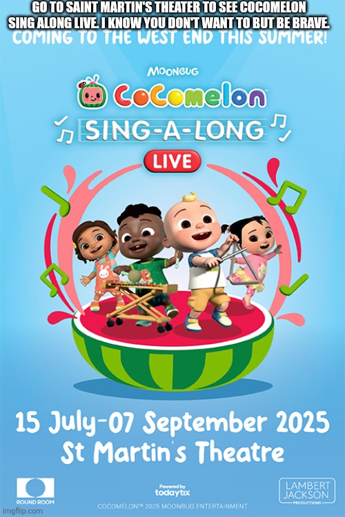 *title is too long* | GO TO SAINT MARTIN'S THEATER TO SEE COCOMELON SING ALONG LIVE. I KNOW YOU DON'T WANT TO BUT BE BRAVE. | image tagged in cocomelon,be brave | made w/ Imgflip meme maker