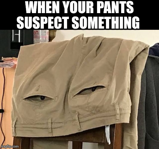 When Your Pants Suspect Something | WHEN YOUR PANTS SUSPECT SOMETHING | image tagged in chrisjoines1 | made w/ Imgflip meme maker