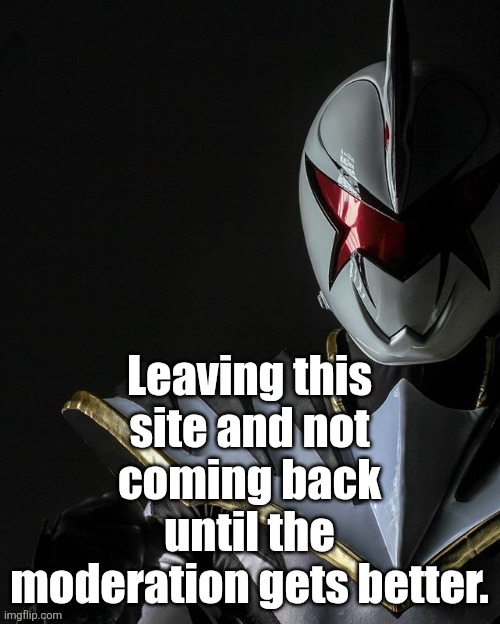 My Discord username is torracat008 and so is my Roblox. Bye bitches. | Leaving this site and not coming back until the moderation gets better. | image tagged in white ranger | made w/ Imgflip meme maker