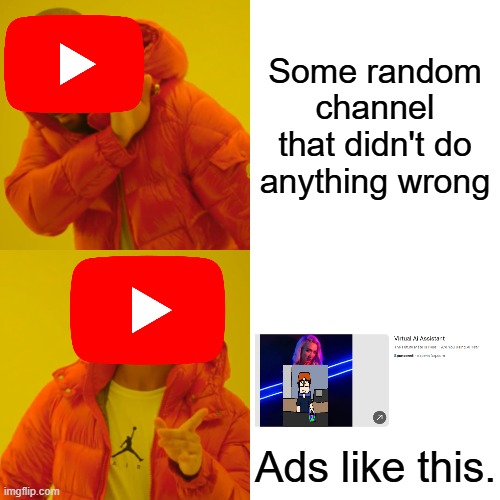 How are these allowed? | Some random channel that didn't do anything wrong; Ads like this. | image tagged in memes,drake hotline bling,youtube,ads | made w/ Imgflip meme maker
