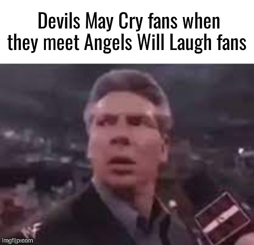 . | Devils May Cry fans when they meet Angels Will Laugh fans | image tagged in x when x walks in | made w/ Imgflip meme maker