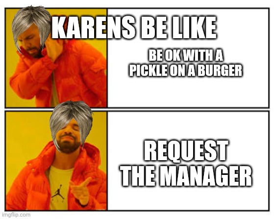 No - Yes | KARENS BE LIKE; BE OK WITH A PICKLE ON A BURGER; REQUEST THE MANAGER | image tagged in no - yes | made w/ Imgflip meme maker