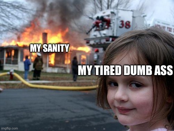 Disaster Girl Meme | MY SANITY MY TIRED DUMB ASS | image tagged in memes,disaster girl | made w/ Imgflip meme maker