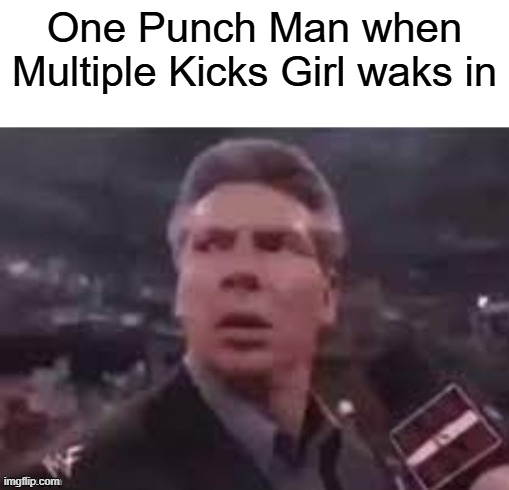 x when x walks in | One Punch Man when Multiple Kicks Girl waks in | image tagged in x when x walks in | made w/ Imgflip meme maker