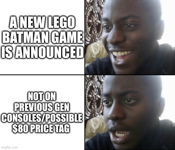 Besides the possible $80, it looks awesome | A NEW LEGO BATMAN GAME IS ANNOUNCED; NOT ON PREVIOUS GEN CONSOLES/POSSIBLE $80 PRICE TAG | image tagged in happy / shock,fun,funny,lego,batman,meme | made w/ Imgflip meme maker