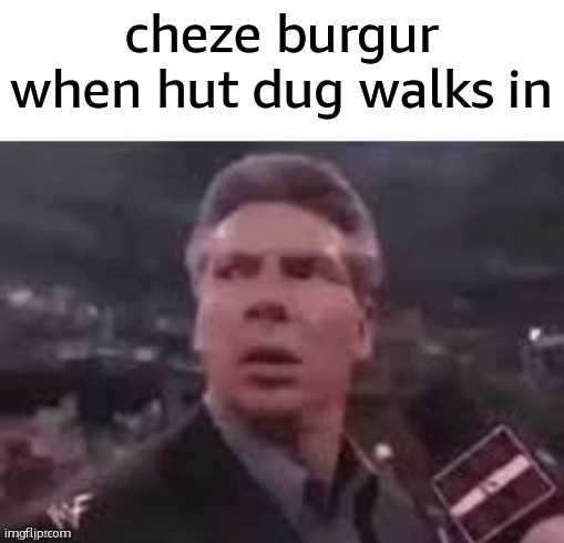 fuck me for picking a shitty username | cheze burgur when hut dug walks in | image tagged in x when x walks in | made w/ Imgflip meme maker